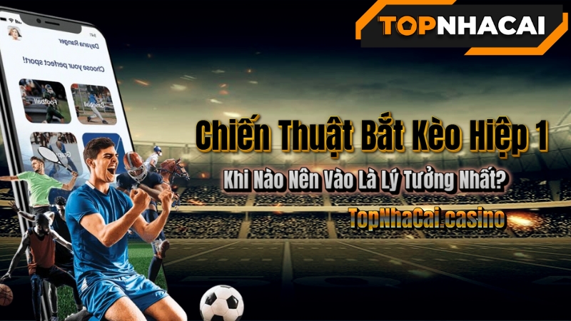 Chiến Thuật Bắt Kèo Hiệp 1 – Khi Nào Nên Vào Là Lý Tưởng Nhất?