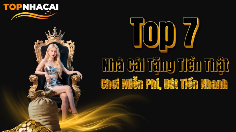 Top 7 Nhà Cái Tặng Tiền Thật Uy Tín Nhất 2025 – Chơi Miễn Phí, Rút Tiền Nhanh